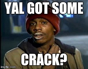 Y'all Got Any More Of That Meme | YAL GOT SOME; CRACK? | image tagged in memes,yall got any more of | made w/ Imgflip meme maker