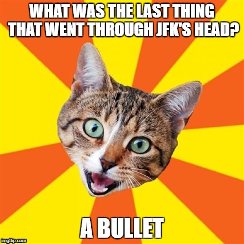 I'll get a lot of hate for this but.... | WHAT WAS THE LAST THING THAT WENT THROUGH JFK'S HEAD? A BULLET | image tagged in memes,dark humor,funny | made w/ Imgflip meme maker