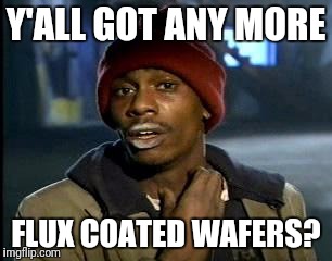 Y'all Got Any More Of That Meme | Y'ALL GOT ANY MORE FLUX COATED WAFERS? | image tagged in memes,yall got any more of | made w/ Imgflip meme maker