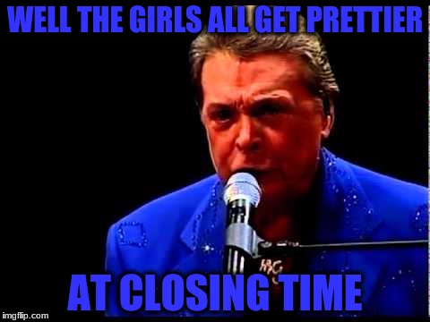 WELL THE GIRLS ALL GET PRETTIER AT CLOSING TIME | made w/ Imgflip meme maker