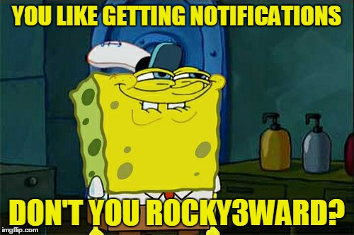 Don't You Squidward Meme | YOU LIKE GETTING NOTIFICATIONS DON'T YOU ROCKY3WARD? | image tagged in memes,dont you squidward | made w/ Imgflip meme maker