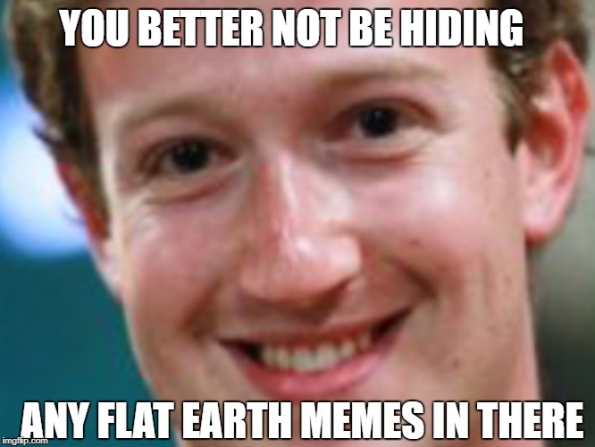 Mark Zuckerberg | YOU BETTER NOT BE HIDING; ANY FLAT EARTH MEMES IN THERE | image tagged in mark zuckerberg | made w/ Imgflip meme maker