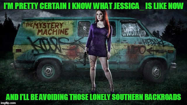 and they're all positives!!! (thanks to Jess for being a great memer) | I'M PRETTY CERTAIN I KNOW WHAT JESSICA_ IS LIKE NOW; AND I'LL BE AVOIDING THOSE LONELY SOUTHERN BACKROADS | image tagged in memes,jessica_,scooby doo,daphne,imgflippers,tough | made w/ Imgflip meme maker