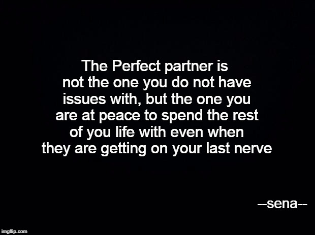 Black background | The Perfect partner is not the one you do not have issues with, but the one you are at peace to spend the rest of you life with even when they are getting on your last nerve; --sena-- | image tagged in black background | made w/ Imgflip meme maker