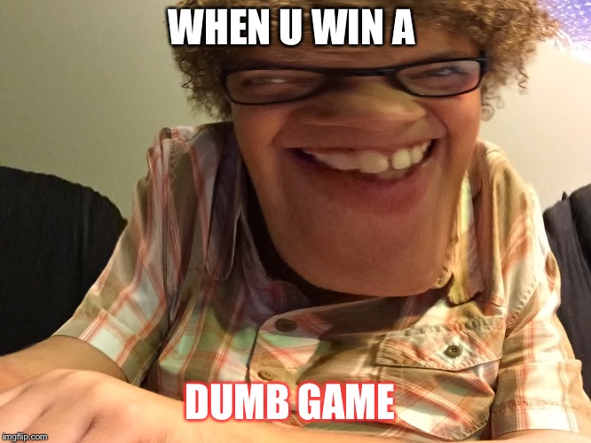 WHEN U WIN A; DUMB GAME | image tagged in funny meme | made w/ Imgflip meme maker