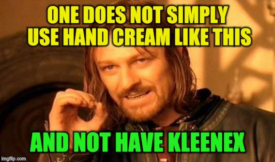 One Does Not Simply Meme | ONE DOES NOT SIMPLY USE HAND CREAM LIKE THIS AND NOT HAVE KLEENEX | image tagged in memes,one does not simply | made w/ Imgflip meme maker