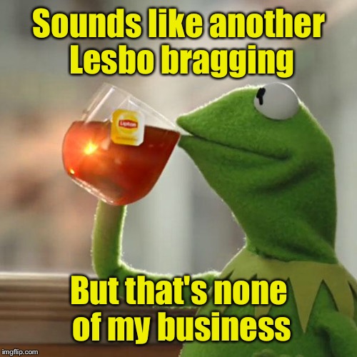 But That's None Of My Business Meme | Sounds like another Lesbo bragging But that's none of my
business | image tagged in memes,but thats none of my business,kermit the frog | made w/ Imgflip meme maker
