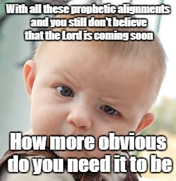 Skeptical Baby Meme | With all these prophetic alignments and you still don't believe that the Lord is coming soon; How more obvious do you need it to be | image tagged in memes,skeptical baby | made w/ Imgflip meme maker