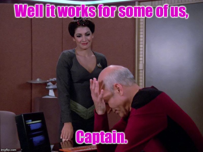 Well it works for some of us, Captain. | made w/ Imgflip meme maker
