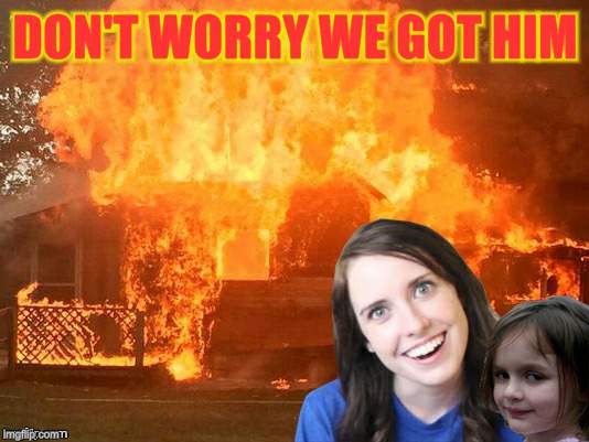 DON'T WORRY WE GOT HIM | made w/ Imgflip meme maker