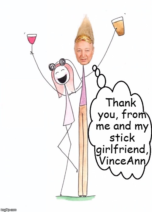 We Stick People Stick Together | Thank you, from me and my stick girlfriend, VinceAnn | image tagged in vince vance,stick people,drinking,stick people who like to drink booze,stick people couple | made w/ Imgflip meme maker