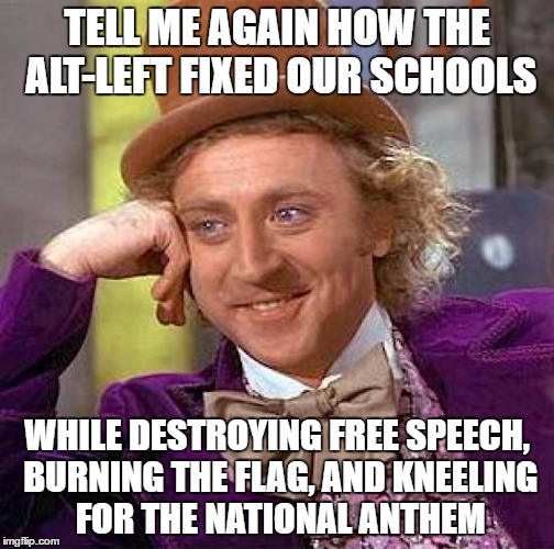 TELL ME AGAIN HOW THE ALT-LEFT FIXED OUR SCHOOLS WHILE DESTROYING FREE SPEECH, BURNING THE FLAG, AND KNEELING FOR THE NATIONAL ANTHEM | image tagged in memes,creepy condescending wonka | made w/ Imgflip meme maker