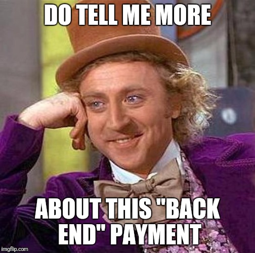 Creepy Condescending Wonka | DO TELL ME MORE; ABOUT THIS "BACK END" PAYMENT | image tagged in memes,creepy condescending wonka | made w/ Imgflip meme maker