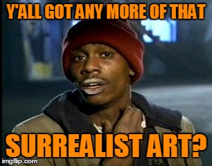 Y'all Got Any More Of That Meme | Y'ALL GOT ANY MORE OF THAT SURREALIST ART? | image tagged in memes,yall got any more of | made w/ Imgflip meme maker