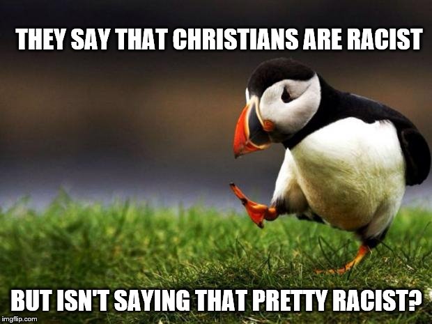 Unpopular Opinion Puffin | THEY SAY THAT CHRISTIANS ARE RACIST; BUT ISN'T SAYING THAT PRETTY RACIST? | image tagged in memes,unpopular opinion puffin | made w/ Imgflip meme maker