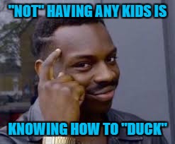 "NOT" HAVING ANY KIDS IS KNOWING HOW TO "DUCK" | made w/ Imgflip meme maker