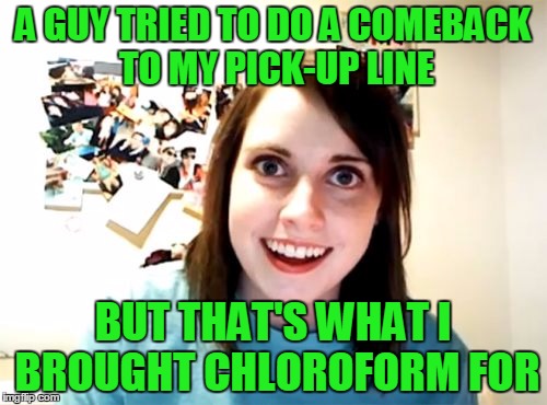 A GUY TRIED TO DO A COMEBACK TO MY PICK-UP LINE BUT THAT'S WHAT I BROUGHT CHLOROFORM FOR | made w/ Imgflip meme maker