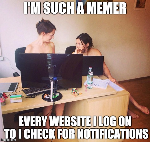 It's in my head now  | I'M SUCH A MEMER; EVERY WEBSITE I LOG ON TO I CHECK FOR NOTIFICATIONS | image tagged in naked office,memes,life,haunted | made w/ Imgflip meme maker