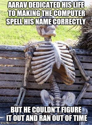 Waiting Skeleton Meme | AARAV DEDICATED HIS LIFE TO MAKING THE COMPUTER SPELL HIS NAME CORRECTLY; BUT HE COULDN'T FIGURE IT OUT AND RAN OUT OF TIME | image tagged in memes,waiting skeleton | made w/ Imgflip meme maker