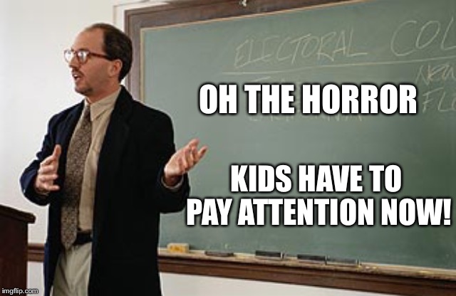 Teacher explains | OH THE HORROR KIDS HAVE TO PAY ATTENTION NOW! | image tagged in teacher explains | made w/ Imgflip meme maker