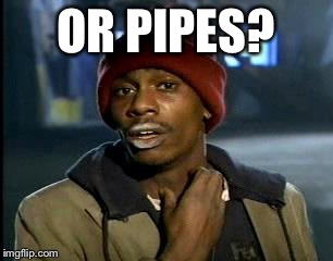 Y'all Got Any More Of That Meme | OR PIPES? | image tagged in memes,yall got any more of | made w/ Imgflip meme maker