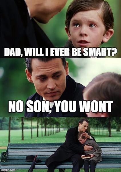 Finding Neverland | DAD, WILL I EVER BE SMART? NO SON, YOU WONT | image tagged in memes,finding neverland | made w/ Imgflip meme maker