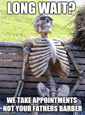Waiting Skeleton Meme | LONG WAIT? WE TAKE APPOINTMENTS
 NOT YOUR FATHERS BARBER | image tagged in memes,waiting skeleton | made w/ Imgflip meme maker