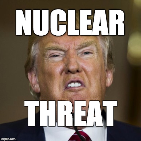 nuclear threat | NUCLEAR; THREAT | image tagged in donald trump,trump,maga,trumptrain | made w/ Imgflip meme maker