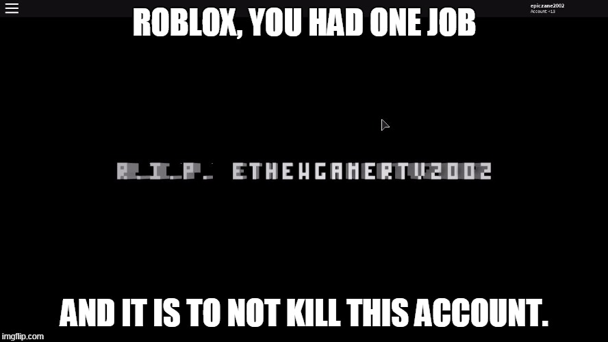 ROBLOX, YOU HAD ONE JOB; AND IT IS TO NOT KILL THIS ACCOUNT. | image tagged in rip | made w/ Imgflip meme maker