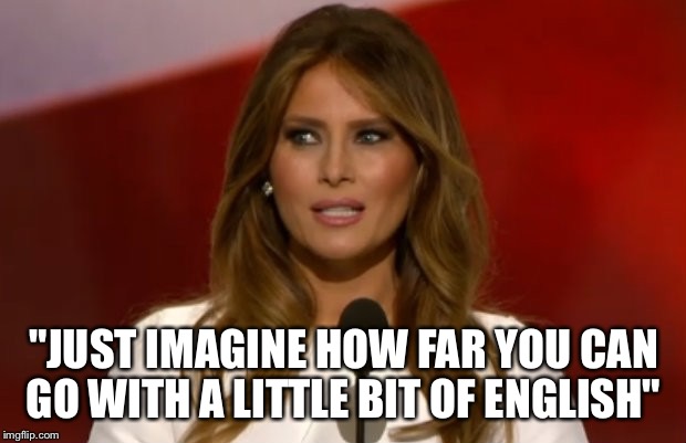 Melania Trump's English Gloat | "JUST IMAGINE HOW FAR YOU CAN GO WITH A LITTLE BIT OF ENGLISH" | image tagged in melania trump,english | made w/ Imgflip meme maker