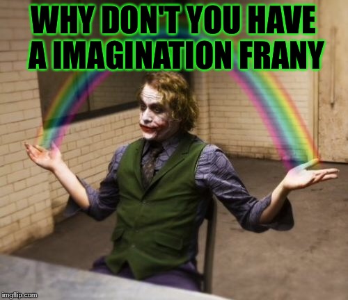 Joker Rainbow Hands Meme | WHY DON'T YOU HAVE A IMAGINATION FRANY | image tagged in memes,joker rainbow hands | made w/ Imgflip meme maker