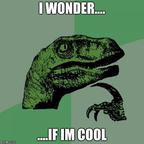 Philosoraptor | I WONDER.... ....IF IM COOL | image tagged in memes,philosoraptor | made w/ Imgflip meme maker