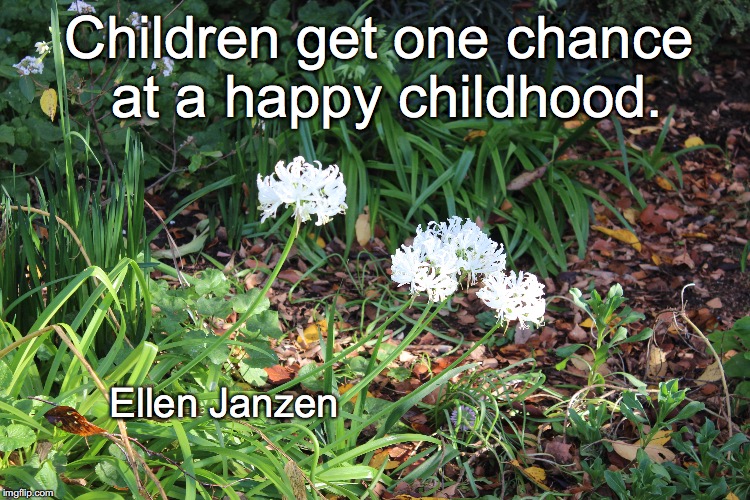 Happy childhood. | Children get one chance at a happy childhood. Ellen Janzen | image tagged in children,parenting,happiness | made w/ Imgflip meme maker