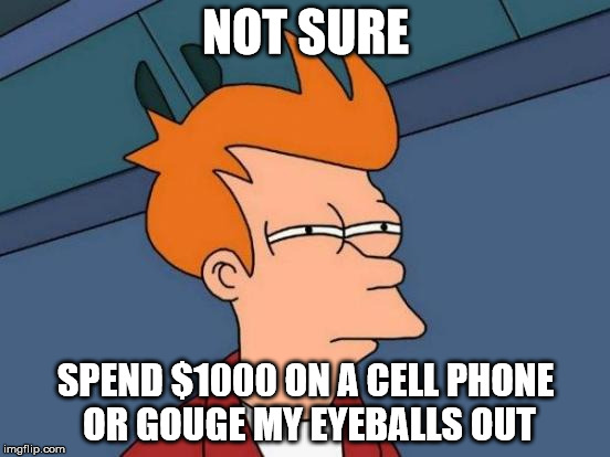 Futurama Fry | NOT SURE; SPEND $1000 ON A CELL PHONE OR GOUGE MY EYEBALLS OUT | image tagged in memes,futurama fry | made w/ Imgflip meme maker