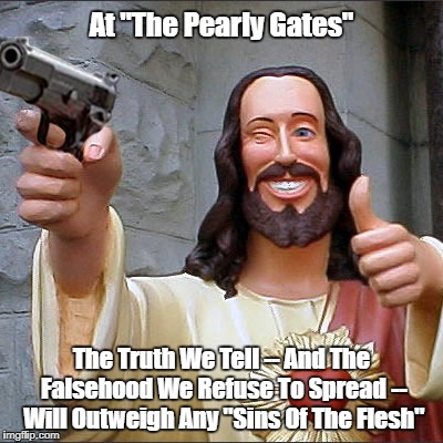 At "The Pearly Gates" The Truth We Tell -- And The Falsehood We Refuse To Spread -- Will Outweigh Any "Sins Of The Flesh" | made w/ Imgflip meme maker