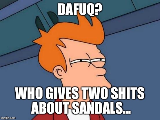 Futurama Fry Meme | DAFUQ? WHO GIVES TWO SHITS ABOUT SANDALS... | image tagged in memes,futurama fry | made w/ Imgflip meme maker