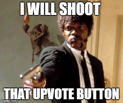 Say That Again I Dare You Meme | I WILL SHOOT; THAT UPVOTE BUTTON | image tagged in memes,say that again i dare you | made w/ Imgflip meme maker