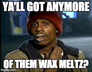 Y'all Got Any More Of That Meme | YA'LL GOT ANYMORE; OF THEM WAX MELTZ? | image tagged in memes,yall got any more of | made w/ Imgflip meme maker