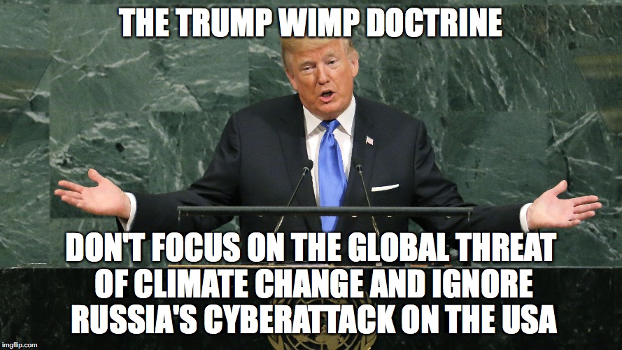 Weakest President in History | THE TRUMP WIMP DOCTRINE; DON'T FOCUS ON THE GLOBAL THREAT OF CLIMATE CHANGE AND IGNORE RUSSIA'S CYBERATTACK ON THE USA | image tagged in donald trump | made w/ Imgflip meme maker