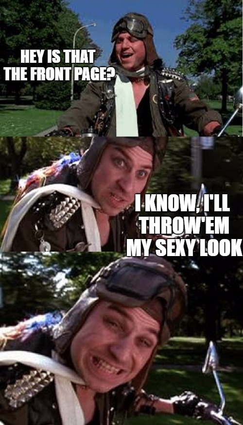 I'm bringing sexy back! | HEY IS THAT THE FRONT PAGE? I KNOW, I'LL THROW'EM MY SEXY LOOK | image tagged in bad pun bobcat goldthwait,front page,meme,funny | made w/ Imgflip meme maker