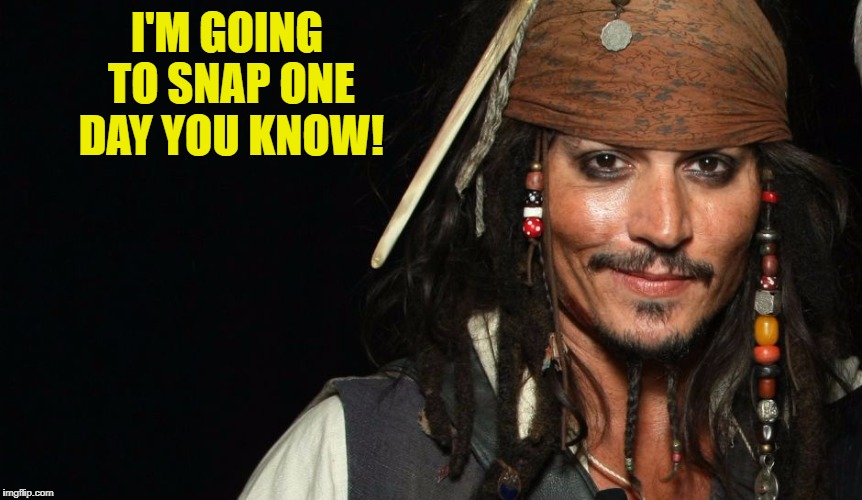 I'M GOING TO SNAP ONE DAY YOU KNOW! | image tagged in capt jack | made w/ Imgflip meme maker