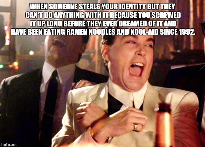 Good Fellas Hilarious | WHEN SOMEONE STEALS YOUR IDENTITY BUT THEY CAN'T DO ANYTHING WITH IT BECAUSE YOU SCREWED IT UP LONG BEFORE THEY EVER DREAMED OF IT AND HAVE BEEN EATING RAMEN NOODLES AND KOOL-AID SINCE 1992. | image tagged in memes,good fellas hilarious | made w/ Imgflip meme maker