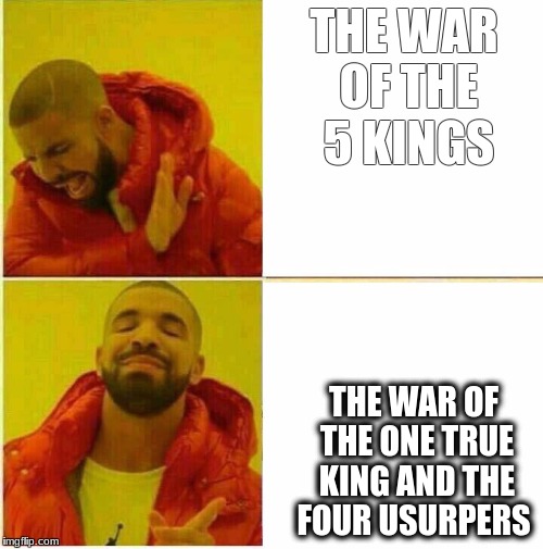 Drake Hotline approves | THE WAR OF THE 5 KINGS; THE WAR OF THE ONE TRUE KING AND THE FOUR USURPERS | image tagged in drake hotline approves | made w/ Imgflip meme maker