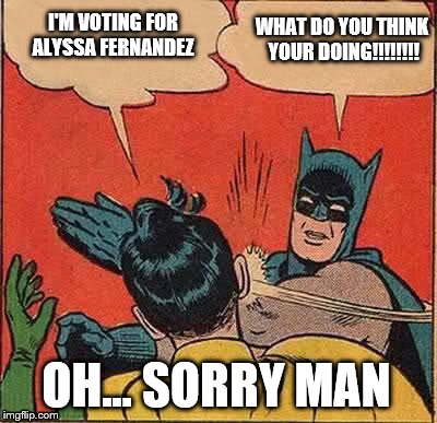 Batman Slapping Robin Meme | I'M VOTING FOR ALYSSA FERNANDEZ; WHAT DO YOU THINK YOUR DOING!!!!!!!! OH... SORRY MAN | image tagged in memes,batman slapping robin | made w/ Imgflip meme maker
