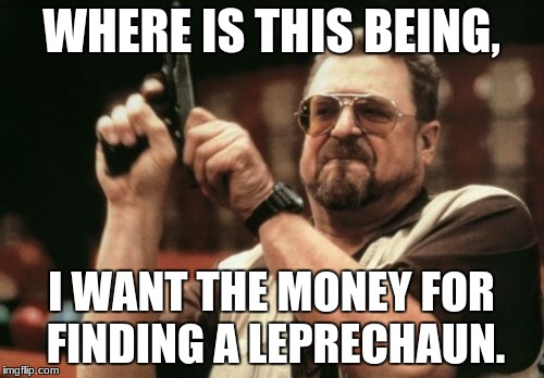 Am I The Only One Around Here Meme | WHERE IS THIS BEING, I WANT THE MONEY FOR FINDING A LEPRECHAUN. | image tagged in memes,am i the only one around here | made w/ Imgflip meme maker