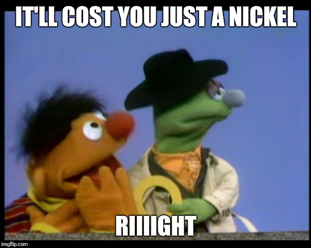 IT'LL COST YOU JUST A NICKEL RIIIIGHT | made w/ Imgflip meme maker