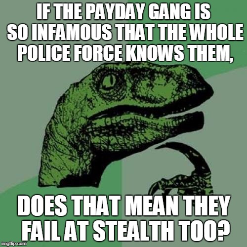 Just wondering... | IF THE PAYDAY GANG IS SO INFAMOUS THAT THE WHOLE POLICE FORCE KNOWS THEM, DOES THAT MEAN THEY FAIL AT STEALTH TOO? | image tagged in memes,philosoraptor,payday 2 | made w/ Imgflip meme maker