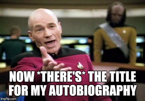 Picard Wtf Meme | NOW *THERE'S* THE TITLE FOR MY AUTOBIOGRAPHY | image tagged in memes,picard wtf | made w/ Imgflip meme maker