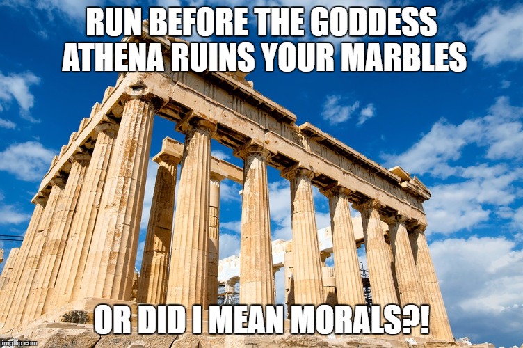 Ancient Greece |  RUN BEFORE THE GODDESS ATHENA RUINS YOUR MARBLES; OR DID I MEAN MORALS?! | image tagged in ancient greece | made w/ Imgflip meme maker