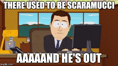 What? Who could argue with this, liberal or conservative?  | THERE USED TO BE SCARAMUCCI; AAAAAND HE'S OUT | image tagged in memes,aaaaand its gone,anthony scaramucci | made w/ Imgflip meme maker